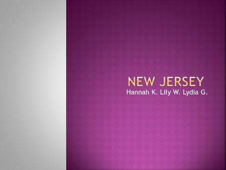 Hannah K. Lily W. Lydia G..  The nickname of New Jersey is the Garden State.  The region in the U.S is Mid-West Atlantic.  Capital city of New Jersey.