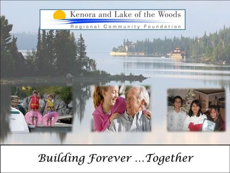 Building Forever …Together. “The Community Foundation offers anyone, from any walk of life, the opportunity to make a lasting difference to the Kenora.