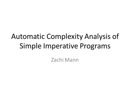 Automatic Complexity Analysis of Simple Imperative Programs Zachi Mann.