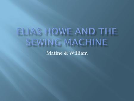 Matine & William  He lived in spencer,massachusetts  His parents was Elias Howe Senior and Polly Beamis.  He had 7 brother and sisters  In Massachusetts.