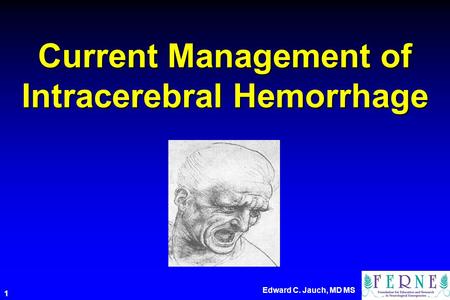 Edward C. Jauch, MD MS 1 Current Management of Intracerebral Hemorrhage.