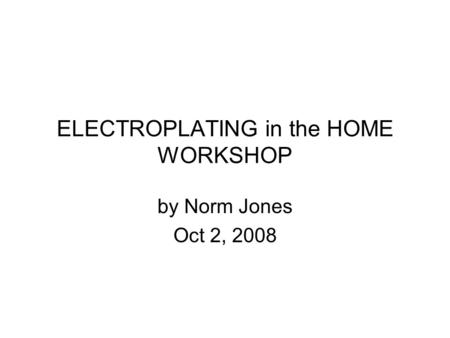 ELECTROPLATING in the HOME WORKSHOP by Norm Jones Oct 2, 2008.