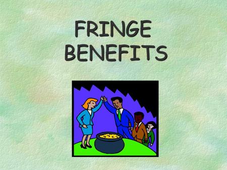 FRINGE BENEFITS Examples of Fringes CASH NON-CASH AUTOMOBILES AWARDS,PRIZES CELLULAR PHONES EDUCATIONAL REIMUBURSEMENTS SAVINGS BONDS ALLOWANCES MEAL.