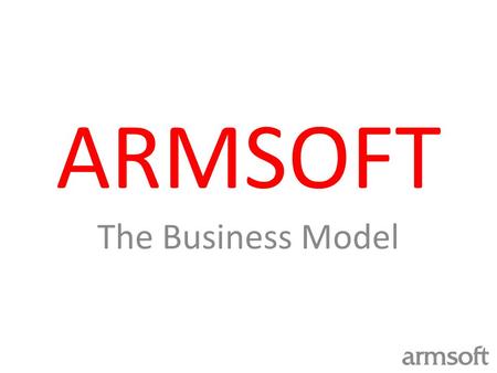 ARMSOFT The Business Model. ResourcesProcesses Products and Synergies ARMSOFT Business Model.