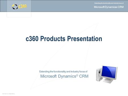 © 2007 c360, Inc. All Rights reserved. Extending the functionality and industry focus of Microsoft Dynamics ® CRM Extending the functionality and industry.