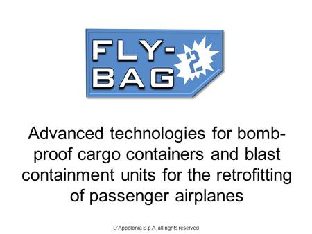 D’Appolonia S.p.A. all rights reserved Advanced technologies for bomb- proof cargo containers and blast containment units for the retrofitting of passenger.