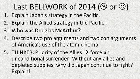 Last BELLWORK of 2014 (  or ) 1.Explain Japan’s strategy in the Pacific. 2.Explain the Allied strategy in the Pacific. 3.Who was Douglas McArthur? 4.Describe.