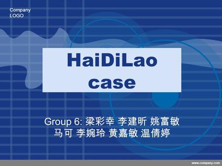 Company LOGO www.company.com HaiDiLao case Group 6: 梁彩幸 李建昕 姚富敏 马可 李婉玲 黄嘉敏 温倩婷.