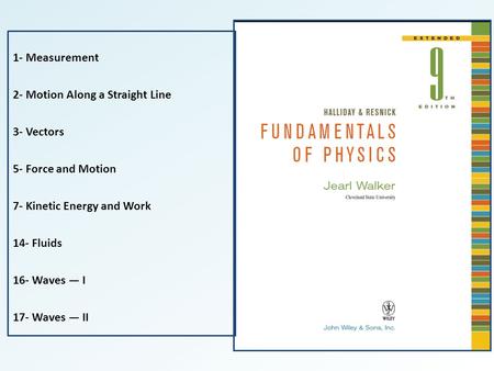 1- Measurement 2- Motion Along a Straight Line 3- Vectors 5- Force and Motion 7- Kinetic Energy and Work 14- Fluids 16- Waves — I 17- Waves — II.