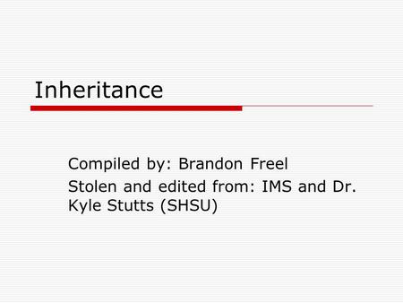 Inheritance Compiled by: Brandon Freel Stolen and edited from: IMS and Dr. Kyle Stutts (SHSU)