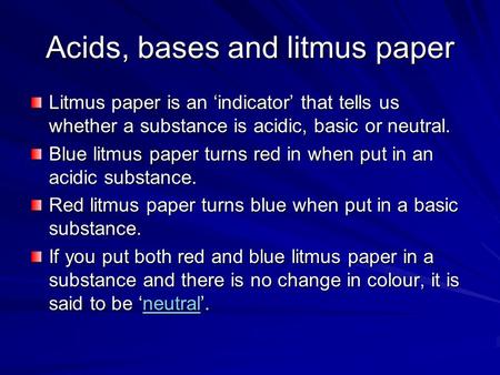 Acids, bases and litmus paper Litmus paper is an ‘indicator’ that tells us whether a substance is acidic, basic or neutral. Blue litmus paper turns red.