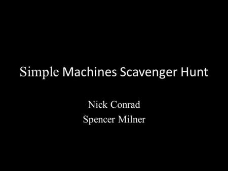 Simple Machines Scavenger Hunt Nick Conrad Spencer Milner.