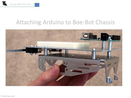 Living with the lab Attaching Arduino to Boe-Bot Chassis © 2012 David Hall.