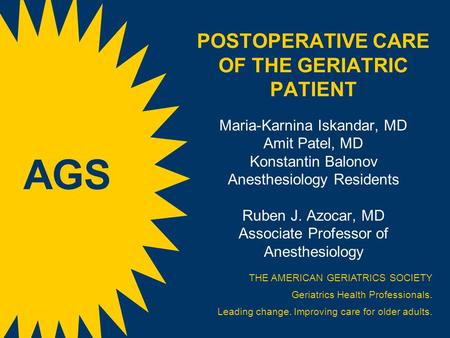 POSTOPERATIVE CARE OF THE GERIATRIC PATIENT Maria-Karnina Iskandar, MD Amit Patel, MD Konstantin Balonov Anesthesiology Residents Ruben J. Azocar, MD Associate.