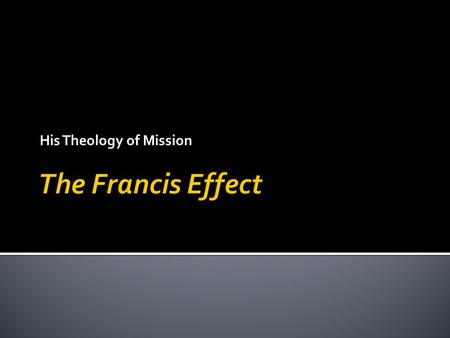 His Theology of Mission.  I.A joyful, positive message  II.A warm & beautiful Church  III.A missionary Church  IV.A merciful Church  V.A poor Church.