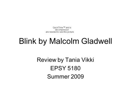 Blink by Malcolm Gladwell Review by Tania Vikki EPSY 5180 Summer 2009.