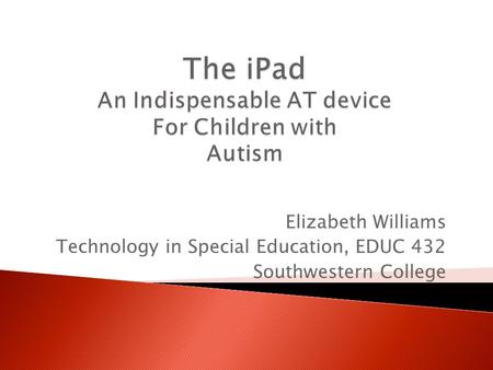 Elizabeth Williams Technology in Special Education, EDUC 432 Southwestern College.