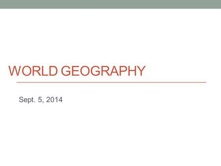 WORLD GEOGRAPHY Sept. 5, 2014. Today - Basic geographical concepts - Introduction to human geography.