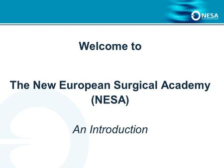 Welcome to The New European Surgical Academy (NESA) An Introduction.