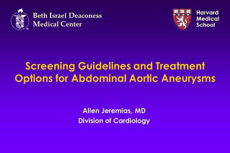 Screening Guidelines and Treatment Options for Abdominal Aortic Aneurysms Allen Jeremias, MD Division of Cardiology B eth I srael D eaconess M edical C.