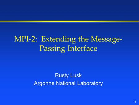 1 MPI-2: Extending the Message- Passing Interface Rusty Lusk Argonne National Laboratory.