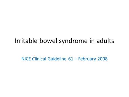 Irritable bowel syndrome in adults NICE Clinical Guideline 61 – February 2008.