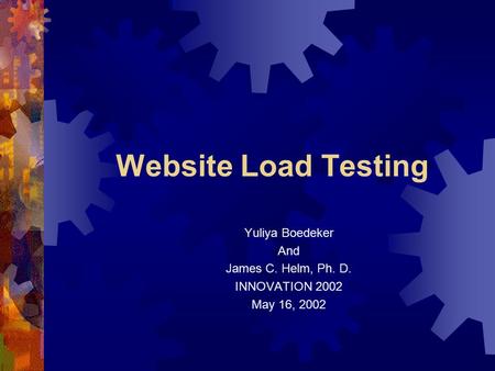 Website Load Testing Yuliya Boedeker And James C. Helm, Ph. D. INNOVATION 2002 May 16, 2002.