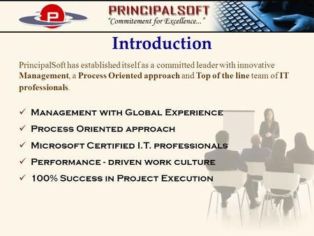 Introduction PrincipalSoft has established itself as a committed leader with innovative Management, a Process Oriented approach and Top of the line team.