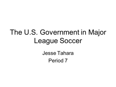 The U.S. Government in Major League Soccer Jesse Tahara Period 7.