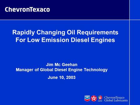 06/03/03 mrb G030473 McGeehan TMC_June10th 1 Rapidly Changing Oil Requirements For Low Emission Diesel Engines Jim Mc Geehan Manager of Global Diesel Engine.