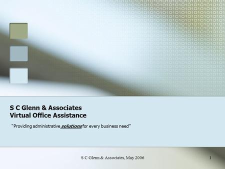 S C Glenn & Associates, May 20061 S C Glenn & Associates Virtual Office Assistance “Providing administrative solutions for every business need”