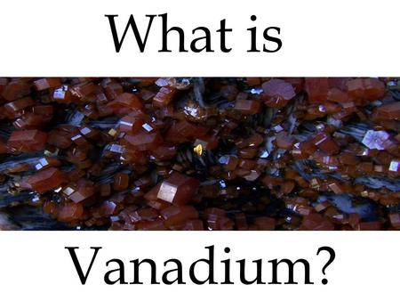 What is Vanadium? “The Element That Could Change the World” Vanadium is… by Bob Johnstone October 2008 issueOctober 2008 issue; published online September.