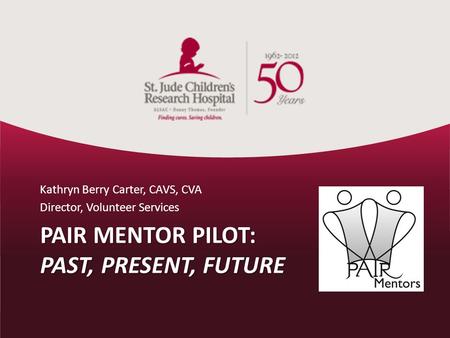 PAIR MENTOR PILOT: PAST, PRESENT, FUTURE Kathryn Berry Carter, CAVS, CVA Director, Volunteer Services.