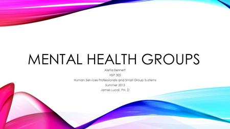 MENTAL HEALTH GROUPS Aletia Bennett HSP 305 Human Services Professionals and Small Group Systems Summer 2013 James Lucal, PH. D.