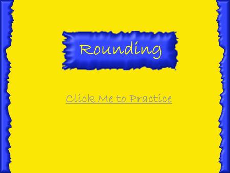 Rounding Click Me to Practice When To Round When the question asks: – “Estimate how many…” – “About how many…” – Can you think of anymore?