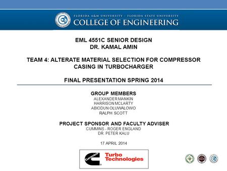 EML 4551C SENIOR DESIGN DR. KAMAL AMIN TEAM 4: ALTERATE MATERIAL SELECTION FOR COMPRESSOR CASING IN TURBOCHARGER FINAL PRESENTATION SPRING 2014 GROUP MEMBERS.