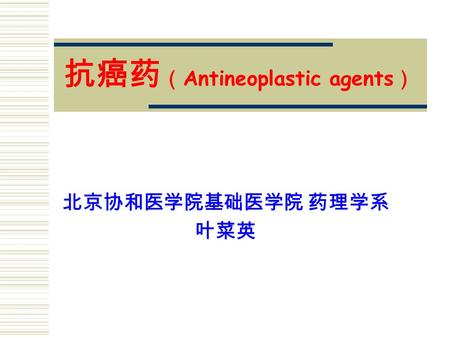 抗癌药 （ Antineoplastic agents ） 北京协和医学院基础医学院 药理学系 叶菜英.