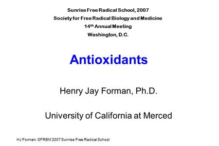 HJ Forman: SFRBM 2007 Sunrise Free Radical School Antioxidants Henry Jay Forman, Ph.D. University of California at Merced Sunrise Free Radical School,