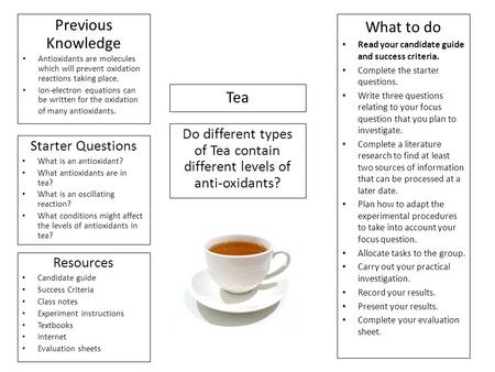 Tea Do different types of Tea contain different levels of anti-oxidants? Previous Knowledge Antioxidants are molecules which will prevent oxidation reactions.