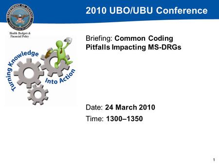 2010 UBO/UBU Conference Health Budgets & Financial Policy 111 Briefing: Common Coding Pitfalls Impacting MS-DRGs Date: 24 March 2010 Time: 1300–1350.