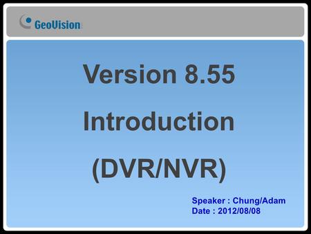 Speaker : Chung/Adam Date : 2012/08/08 Version 8.55 Introduction (DVR/NVR)