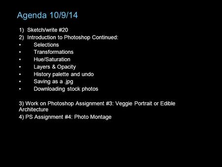 Agenda 10/9/14 1)Sketch/write #20 2)Introduction to Photoshop Continued: Selections Transformations Hue/Saturation Layers & Opacity History palette and.