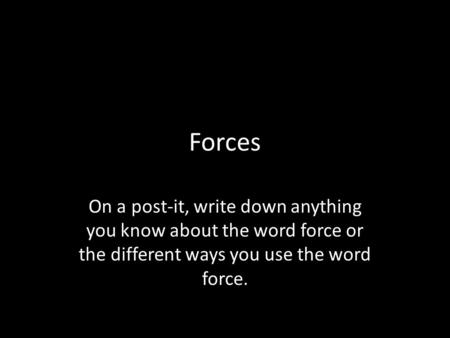 Forces On a post-it, write down anything you know about the word force or the different ways you use the word force.