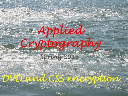 Applied Cryptography Spring 2015 DVD and CSS encryption.