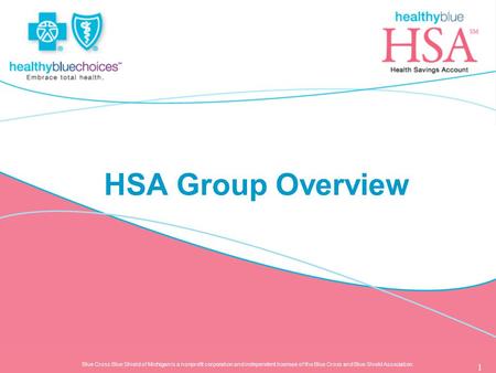 Blue Cross Blue Shield of Michigan is a nonprofit corporation and independent licensee of the Blue Cross and Blue Shield Association. 1 HSA Group Overview.