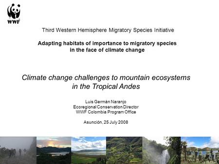 Climate change challenges to mountain ecosystems in the Tropical Andes Luis Germán Naranjo Ecoregional Conservation Director WWF Colombia Program Office.