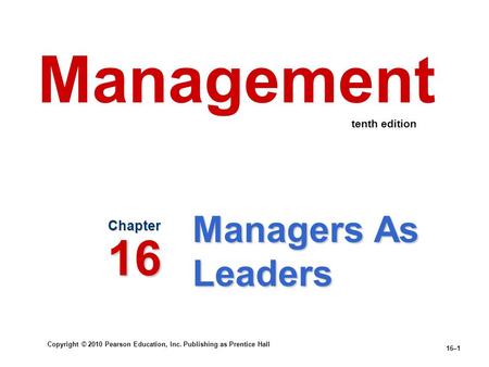 Copyright © 2010 Pearson Education, Inc. Publishing as Prentice Hall 16–1 Managers As Leaders Chapter 16 Management tenth edition.