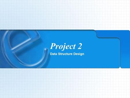 Project 2 Data Structure Design. Objectives To create two data structure designs To understand the advantages of linking tables To be able to describe.