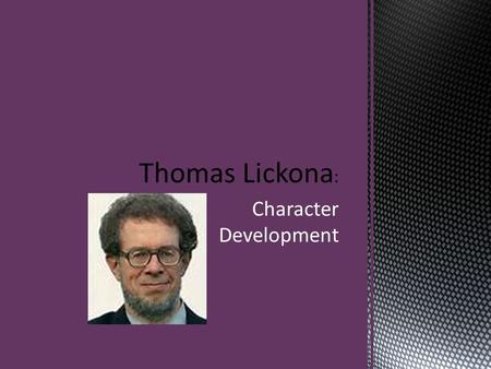 Character Development.  Born in 1943.  He’s an American development psychologist and educationalist, and he specializes in the field of character education.