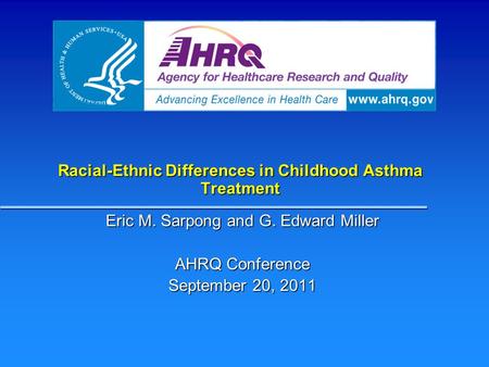 Racial-Ethnic Differences in Childhood Asthma Treatment Eric M. Sarpong and G. Edward Miller AHRQ Conference September 20, 2011.